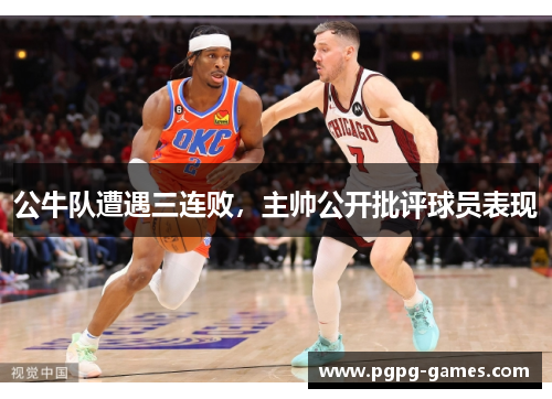 公牛队遭遇三连败，主帅公开批评球员表现