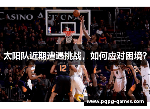 太阳队近期遭遇挑战，如何应对困境？