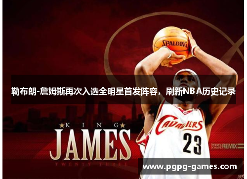 勒布朗-詹姆斯再次入选全明星首发阵容，刷新NBA历史记录