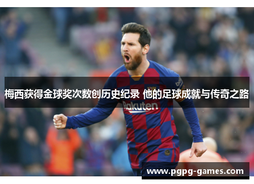梅西获得金球奖次数创历史纪录 他的足球成就与传奇之路