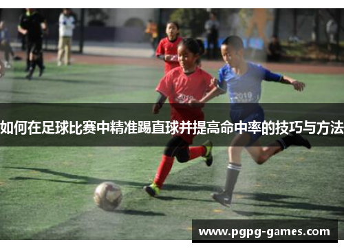 如何在足球比赛中精准踢直球并提高命中率的技巧与方法
