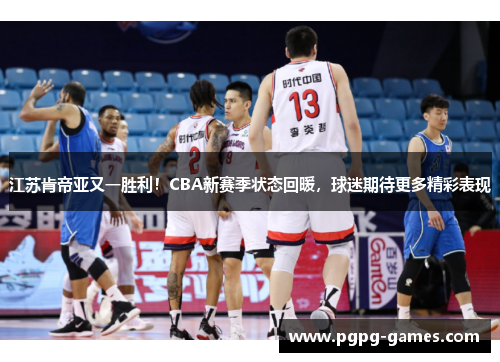 江苏肯帝亚又一胜利！CBA新赛季状态回暖，球迷期待更多精彩表现