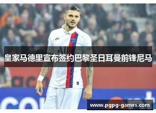 皇家马德里宣布签约巴黎圣日耳曼前锋尼马