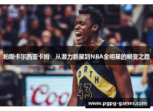 帕斯卡尔西亚卡姆：从潜力新星到NBA全明星的蜕变之路