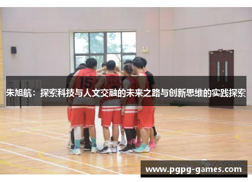 朱旭航：探索科技与人文交融的未来之路与创新思维的实践探索