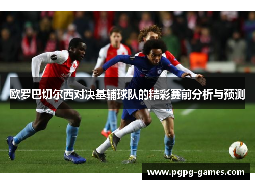 欧罗巴切尔西对决基辅球队的精彩赛前分析与预测