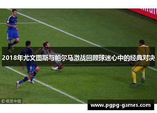 2018年尤文图斯与帕尔马激战回顾球迷心中的经典对决
