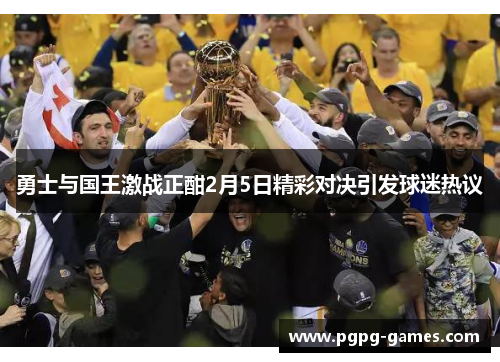 勇士与国王激战正酣2月5日精彩对决引发球迷热议