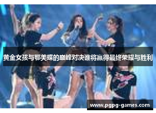 黄金女孩与鄂美蝶的巅峰对决谁将赢得最终荣耀与胜利
