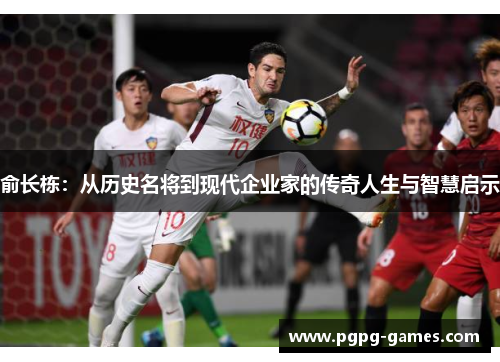 俞长栋：从历史名将到现代企业家的传奇人生与智慧启示