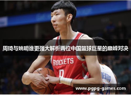 周琦与姚明谁更强大解析两位中国篮球巨星的巅峰对决